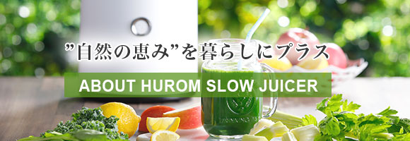 “自然の恵み”を暮らしにプラス｜ABOUT HUROM SLOW JUICER